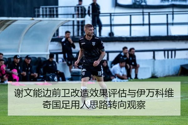 谢文能边前卫改造效果评估与伊万科维奇国足用人思路转向观察