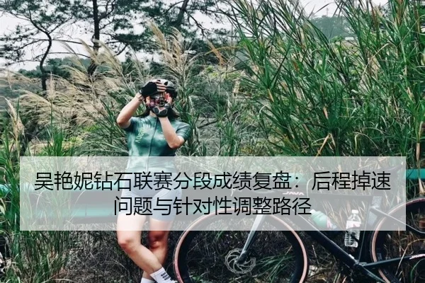 吴艳妮钻石联赛分段成绩复盘：后程掉速问题与针对性调整路径